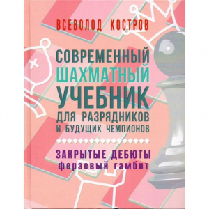 Костров В. "Современный шахматный учебник для разрядников и будущих чемпионов. Закрытые дебюты. Ферзевый гамбит - fgospostavki.ru - Полевской